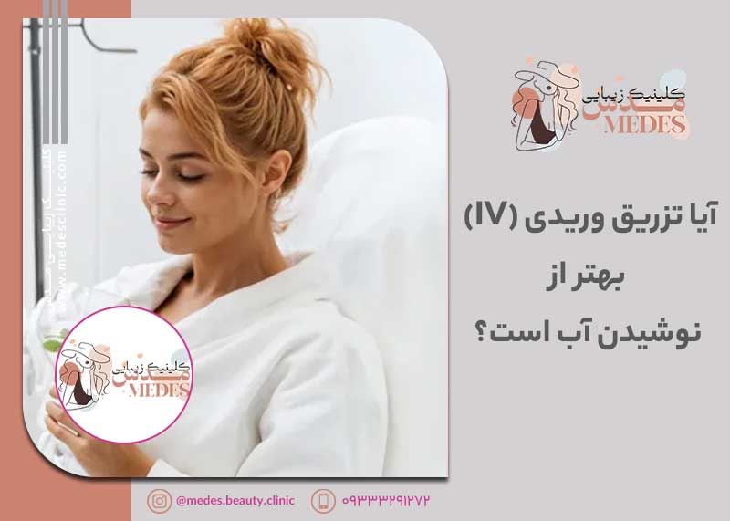 آیا تزریق وریدی (IV) بهتر از نوشیدن آب است؟ نهایت آبرسانی و زیبایی!